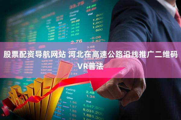 股票配资导航网站 河北在高速公路沿线推广二维码VR普法