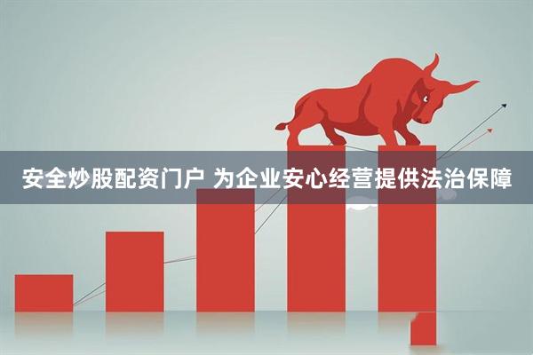 安全炒股配资门户 为企业安心经营提供法治保障