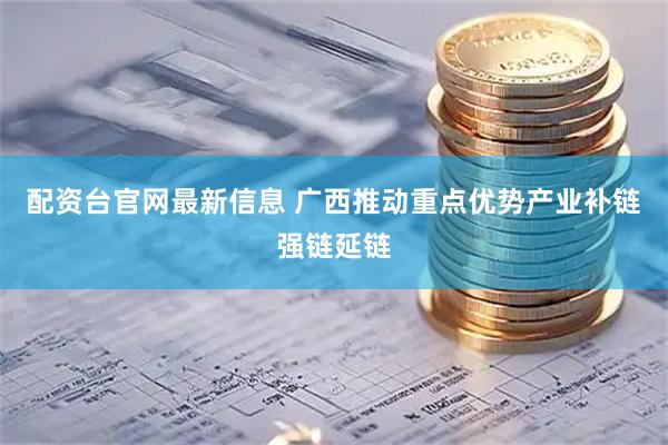 配资台官网最新信息 广西推动重点优势产业补链强链延链