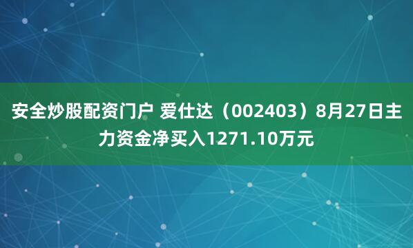 安全炒股配资门户 爱仕达（002403）8月27日主力资金净买入1271.10万元