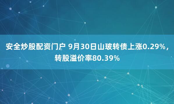 安全炒股配资门户 9月30日山玻转债上涨0.29%，转股溢价率80.39%