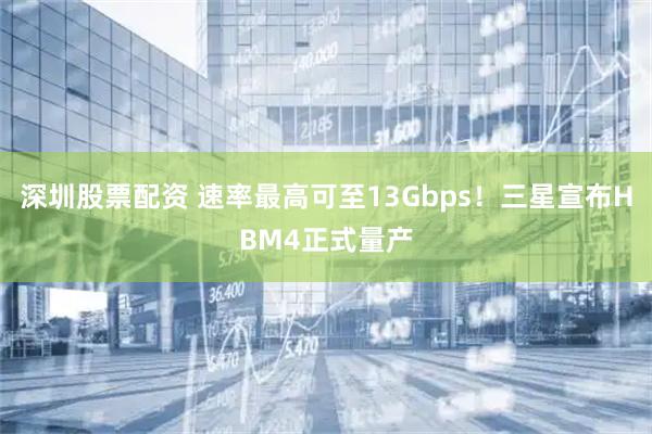 深圳股票配资 速率最高可至13Gbps！三星宣布HBM4正式量产