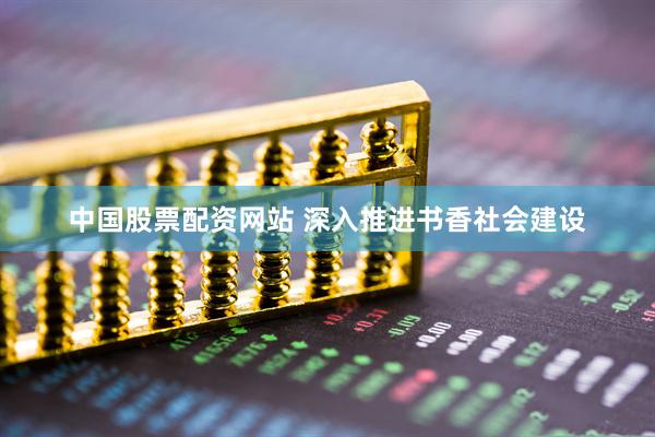 中国股票配资网站 深入推进书香社会建设