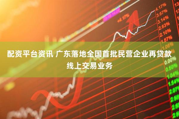配资平台资讯 广东落地全国首批民营企业再贷款线上交易业务
